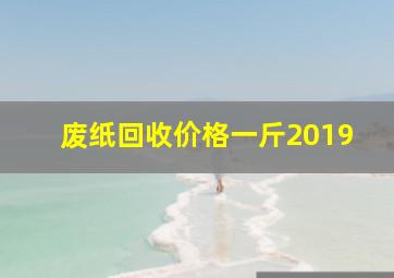 废纸回收价格一斤2019