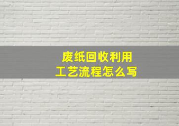 废纸回收利用工艺流程怎么写