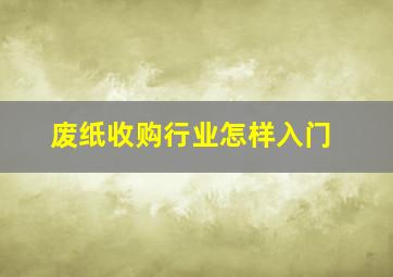 废纸收购行业怎样入门