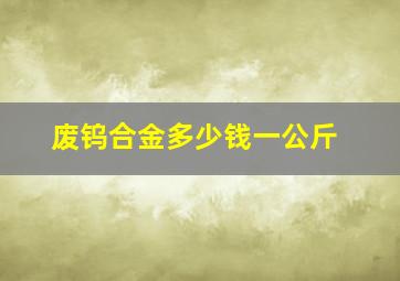 废钨合金多少钱一公斤