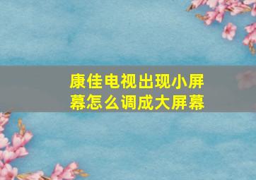 康佳电视出现小屏幕怎么调成大屏幕