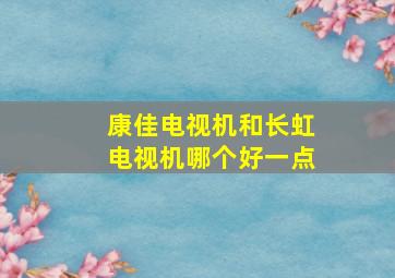 康佳电视机和长虹电视机哪个好一点