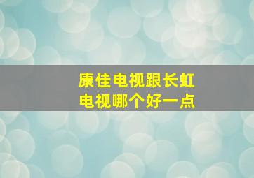 康佳电视跟长虹电视哪个好一点