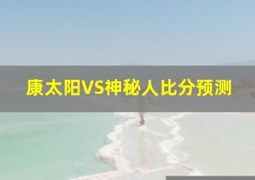 康太阳VS神秘人比分预测