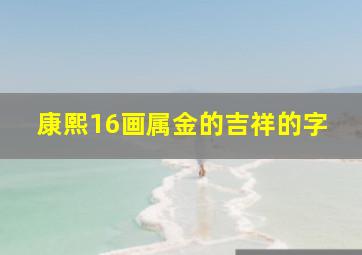 康熙16画属金的吉祥的字