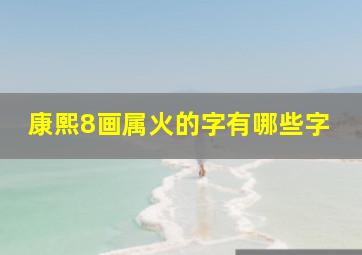 康熙8画属火的字有哪些字