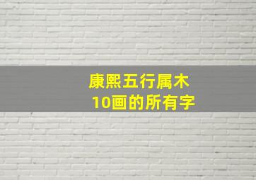 康熙五行属木10画的所有字