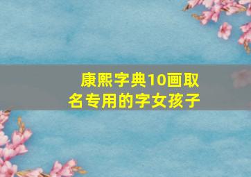 康熙字典10画取名专用的字女孩子