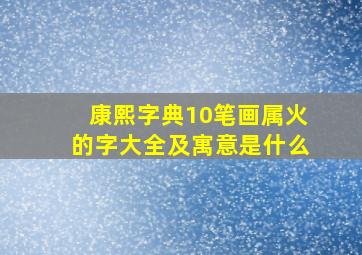 康熙字典10笔画属火的字大全及寓意是什么