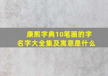 康熙字典10笔画的字名字大全集及寓意是什么