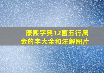 康熙字典12画五行属金的字大全和注解图片