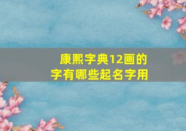 康熙字典12画的字有哪些起名字用