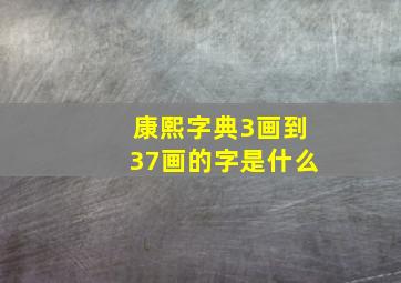 康熙字典3画到37画的字是什么