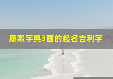 康熙字典3画的起名吉利字