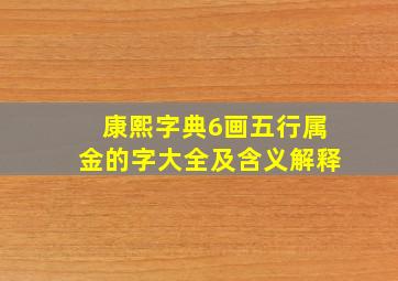 康熙字典6画五行属金的字大全及含义解释