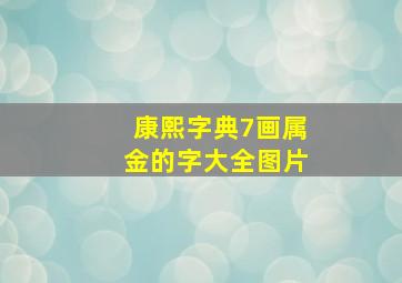 康熙字典7画属金的字大全图片