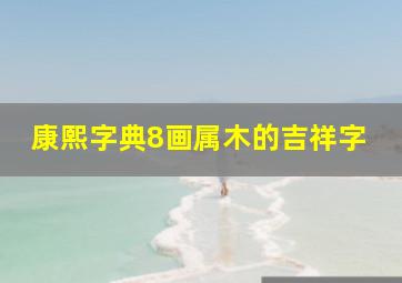 康熙字典8画属木的吉祥字