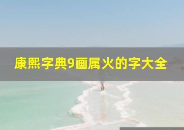 康熙字典9画属火的字大全