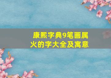 康熙字典9笔画属火的字大全及寓意