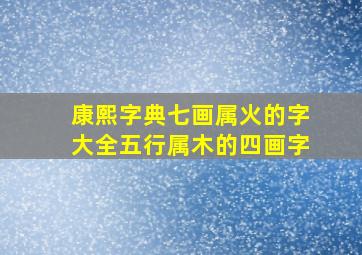 康熙字典七画属火的字大全五行属木的四画字