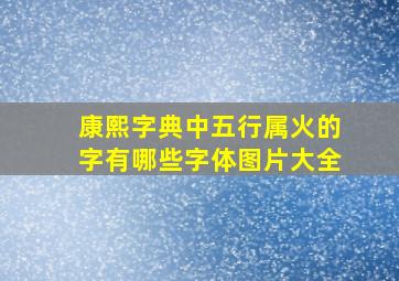 康熙字典中五行属火的字有哪些字体图片大全