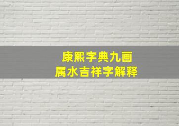 康熙字典九画属水吉祥字解释