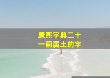 康熙字典二十一画属土的字