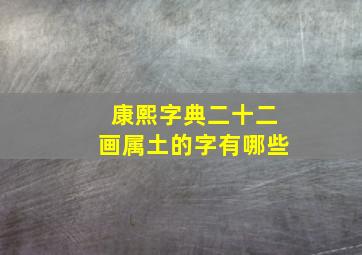 康熙字典二十二画属土的字有哪些