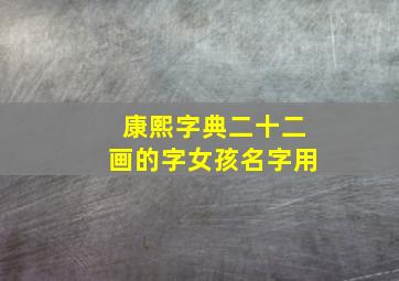 康熙字典二十二画的字女孩名字用