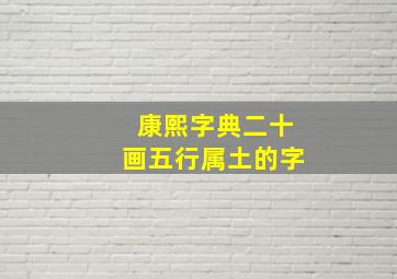 康熙字典二十画五行属土的字