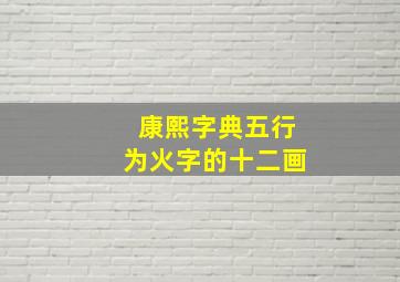 康熙字典五行为火字的十二画