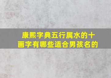 康熙字典五行属水的十画字有哪些适合男孩名的