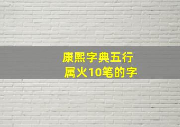 康熙字典五行属火10笔的字