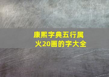 康熙字典五行属火20画的字大全