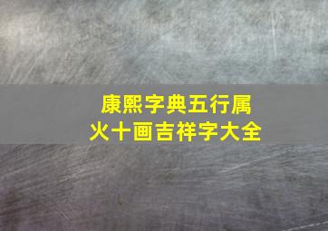 康熙字典五行属火十画吉祥字大全