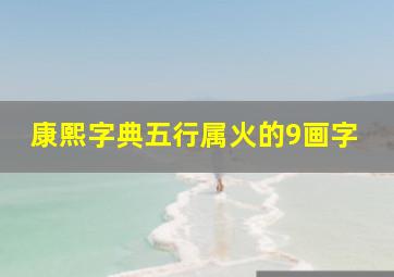 康熙字典五行属火的9画字