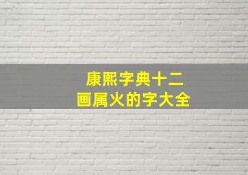 康熙字典十二画属火的字大全