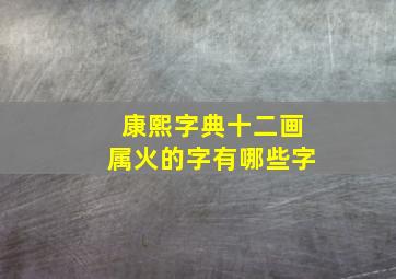 康熙字典十二画属火的字有哪些字