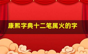 康熙字典十二笔属火的字