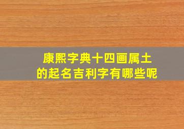 康熙字典十四画属土的起名吉利字有哪些呢