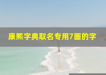 康熙字典取名专用7画的字