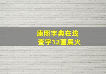 康熙字典在线查字12画属火