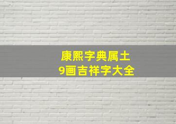 康熙字典属土9画吉祥字大全