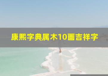 康熙字典属木10画吉祥字