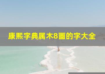 康熙字典属木8画的字大全