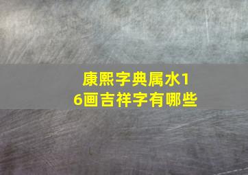 康熙字典属水16画吉祥字有哪些