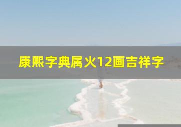 康熙字典属火12画吉祥字