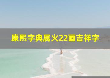 康熙字典属火22画吉祥字