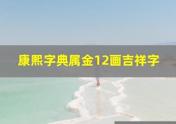 康熙字典属金12画吉祥字