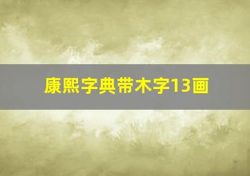 康熙字典带木字13画